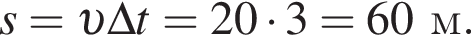 s= v \Delta t=20 умно­жить на 3=60м.