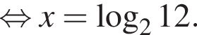  рав­но­силь­но x = ло­га­рифм по ос­но­ва­нию 2 12.