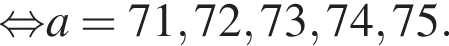\mathop рав­но­силь­но a=71, 72, 73, 74, 75.