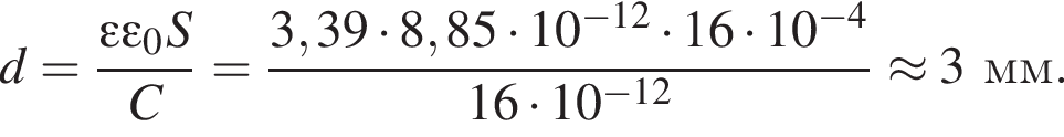 d= дробь: чис­ли­тель: эп­си­лон эп­си­лон _0S, зна­ме­на­тель: C конец дроби = дробь: чис­ли­тель: 3,39 умно­жить на 8,85 умно­жить на 10 в сте­пе­ни левая круг­лая скоб­ка минус 12 пра­вая круг­лая скоб­ка умно­жить на 16 умно­жить на 10 в сте­пе­ни левая круг­лая скоб­ка минус 4 пра­вая круг­лая скоб­ка , зна­ме­на­тель: 16 умно­жить на 10 в сте­пе­ни левая круг­лая скоб­ка минус 12 пра­вая круг­лая скоб­ка конец дроби \approx 3мм. 