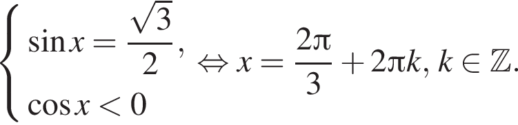  си­сте­ма вы­ра­же­ний синус x= дробь: чис­ли­тель: ко­рень из: на­ча­ло ар­гу­мен­та: 3 конец ар­гу­мен­та , зна­ме­на­тель: 2 конец дроби , ко­си­нус x мень­ше 0 конец си­сте­мы . рав­но­силь­но x= дробь: чис­ли­тель: 2 Пи , зна­ме­на­тель: 3 конец дроби плюс 2 Пи k,k при­над­ле­жит Z . 