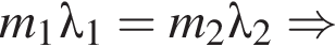 m_1\lambda_1=m_2\lambda_2 \Rightarrow 