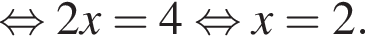  рав­но­силь­но 2x=4 рав­но­силь­но x=2.