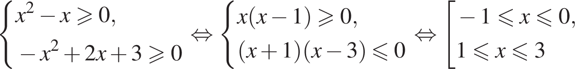  си­сте­ма вы­ра­же­ний x в квад­ра­те минус x\geqslant0, минус x в квад­ра­те плюс 2x плюс 3\geqslant0 конец си­сте­мы . рав­но­силь­но си­сте­ма вы­ра­же­ний x левая круг­лая скоб­ка x минус 1 пра­вая круг­лая скоб­ка \geqslant0, левая круг­лая скоб­ка x плюс 1 пра­вая круг­лая скоб­ка левая круг­лая скоб­ка x минус 3 пра­вая круг­лая скоб­ка \leqslant0 конец си­сте­мы . рав­но­силь­но со­во­куп­ность вы­ра­же­ний минус 1 мень­ше или равно x\leqslant0,1 мень­ше или равно x\leqslant3 конец со­во­куп­но­сти . 