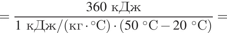 = дробь: чис­ли­тель: 360кДж, зна­ме­на­тель: 1кДж/ левая круг­лая скоб­ка кг умно­жить на гра­ду­сов С пра­вая круг­лая скоб­ка умно­жить на левая круг­лая скоб­ка 50 гра­ду­сов С минус 20 гра­ду­сов С пра­вая круг­лая скоб­ка конец дроби = 