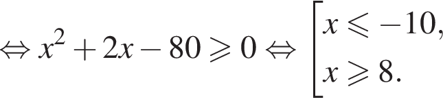  рав­но­силь­но x в квад­ра­те плюс 2x минус 80\geqslant0 рав­но­силь­но со­во­куп­ность вы­ра­же­ний x\leqslant минус 10,x\geqslant8. конец со­во­куп­но­сти . 