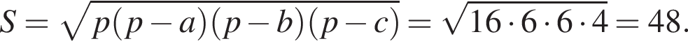 S = ко­рень из: на­ча­ло ар­гу­мен­та: p левая круг­лая скоб­ка p минус a пра­вая круг­лая скоб­ка левая круг­лая скоб­ка p минус b пра­вая круг­лая скоб­ка левая круг­лая скоб­ка p минус c пра­вая круг­лая скоб­ка конец ар­гу­мен­та = ко­рень из: на­ча­ло ар­гу­мен­та: 16 умно­жить на 6 умно­жить на 6 умно­жить на 4 конец ар­гу­мен­та = 48.