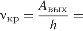 \nu_кр = дробь: чис­ли­тель: A_вых, зна­ме­на­тель: h конец дроби = 