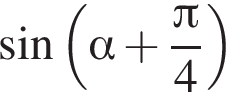  синус левая круг­лая скоб­ка альфа плюс дробь: чис­ли­тель: Пи , зна­ме­на­тель: 4 конец дроби пра­вая круг­лая скоб­ка 