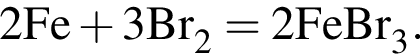 \ChemForm2Fe плюс 3Br_2 = 2FeBr_3.