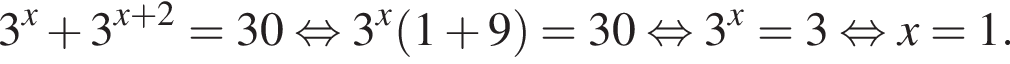 3 в сте­пе­ни x плюс 3 в сте­пе­ни левая круг­лая скоб­ка x плюс 2 пра­вая круг­лая скоб­ка =30 рав­но­силь­но 3 в сте­пе­ни x левая круг­лая скоб­ка 1 плюс 9 пра­вая круг­лая скоб­ка =30 рав­но­силь­но 3 в сте­пе­ни x =3 рав­но­силь­но x=1.