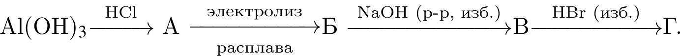 Al левая круг­лая скоб­ка OH пра­вая круг­лая скоб­ка $_3$\reactrarrow0pt1 cm\scriptsize HCl А \reactrarrow0pt2 cm\scriptsize элек­тро­лиз\scriptsize рас­пла­ваБ \reactrarrow0pt2,5 cm\scriptsize NaOH левая круг­лая скоб­ка р минус р, изб. пра­вая круг­лая скоб­ка В\reactrarrow0pt2 cm\scriptsize HBr левая круг­лая скоб­ка изб. пра­вая круг­лая скоб­ка Г.