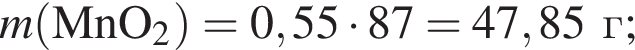 \it m\rm левая круг­лая скоб­ка MnO_2 пра­вая круг­лая скоб­ка = 0,55 умно­жить на 87 = 47,85 г;