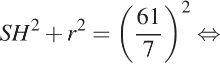  SH в квад­ра­те плюс r в квад­ра­те = левая круг­лая скоб­ка дробь: чис­ли­тель: 61, зна­ме­на­тель: 7 конец дроби пра­вая круг­лая скоб­ка в квад­ра­те рав­но­силь­но 