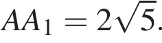 AA_1 = 2 ко­рень из 5 .
