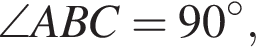 \angle ABC = 90 в сте­пе­ни левая круг­лая скоб­ка \circ пра­вая круг­лая скоб­ка ,
