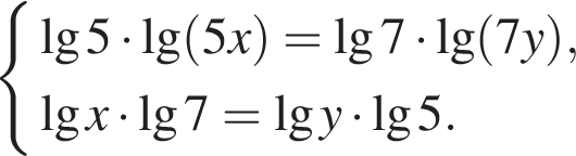 си­сте­ма вы­ра­же­ний \lg5 умно­жить на \lg левая круг­лая скоб­ка 5x пра­вая круг­лая скоб­ка =\lg7 умно­жить на \lg левая круг­лая скоб­ка 7y пра­вая круг­лая скоб­ка , де­ся­тич­ный ло­га­рифм x умно­жить на \lg7= де­ся­тич­ный ло­га­рифм y умно­жить на \lg5. конец си­сте­мы . 