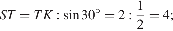 ST=TK: синус 30 гра­ду­сов =2: дробь: чис­ли­тель: 1, зна­ме­на­тель: 2 конец дроби =4;