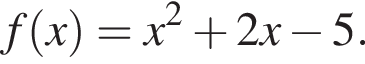 f левая круг­лая скоб­ка x пра­вая круг­лая скоб­ка =x в квад­ра­те плюс 2x минус 5.
