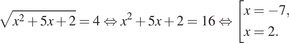  ко­рень из: на­ча­ло ар­гу­мен­та: x в квад­ра­те плюс 5x плюс 2 конец ар­гу­мен­та =4 рав­но­силь­но x в квад­ра­те плюс 5x плюс 2=16 рав­но­силь­но со­во­куп­ность вы­ра­же­ний x= минус 7,x=2. конец со­во­куп­но­сти . 
