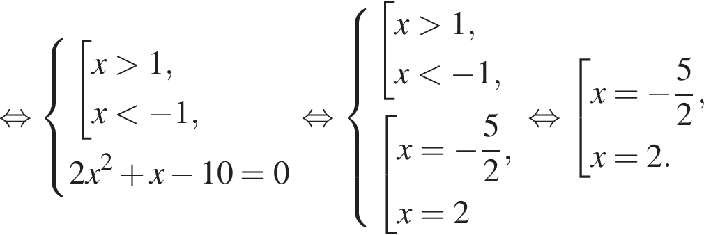  рав­но­силь­но си­сте­ма вы­ра­же­ний со­во­куп­ность вы­ра­же­ний x боль­ше 1,x мень­ше минус 1, конец си­сте­мы .2x в квад­ра­те плюс x минус 10=0 конец со­во­куп­но­сти . рав­но­силь­но си­сте­ма вы­ра­же­ний со­во­куп­ность вы­ра­же­ний x боль­ше 1,x мень­ше минус 1, конец си­сте­мы . со­во­куп­ность вы­ра­же­ний x= минус дробь: чис­ли­тель: 5, зна­ме­на­тель: 2 конец дроби ,x=2 конец со­во­куп­но­сти . конец со­во­куп­но­сти . рав­но­силь­но со­во­куп­ность вы­ра­же­ний x= минус дробь: чис­ли­тель: 5, зна­ме­на­тель: 2 конец дроби ,x=2. конец со­во­куп­но­сти .