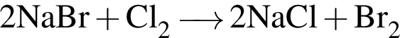 \ChemForm2NaBr плюс Cl_2 \reactrarrow0 pt0.5 cm 2NaCl плюс Br_2
