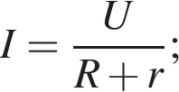 I= дробь: чис­ли­тель: U, зна­ме­на­тель: R плюс r конец дроби ; 