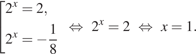  со­во­куп­ность вы­ра­же­ний 2 в сте­пе­ни x =2,2 в сте­пе­ни x = минус дробь: чис­ли­тель: 1, зна­ме­на­тель: 8 конец дроби конец со­во­куп­но­сти . рав­но­силь­но 2 в сте­пе­ни x =2 рав­но­силь­но x=1. 