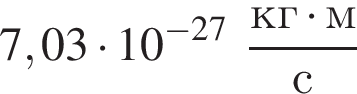 7,03 умно­жить на 10 в сте­пе­ни левая круг­лая скоб­ка минус 27 пра­вая круг­лая скоб­ка дробь: чис­ли­тель: кг умно­жить на м, зна­ме­на­тель: с конец дроби 