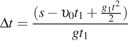 \Delta t = дробь: чис­ли­тель: левая круг­лая скоб­ка s минус v _0t_1 плюс дробь: чис­ли­тель: g_1t в квад­ра­те , зна­ме­на­тель: 2 конец дроби пра­вая круг­лая скоб­ка , зна­ме­на­тель: gt_1 конец дроби 