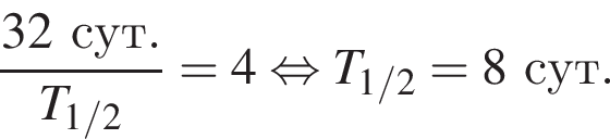 \dfrac32сут.T_1/2=4 рав­но­силь­но T_1/2=8сут.