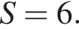 S=6.