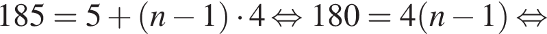 185=5 плюс левая круг­лая скоб­ка n минус 1 пра­вая круг­лая скоб­ка умно­жить на 4 рав­но­силь­но 180=4 левая круг­лая скоб­ка n минус 1 пра­вая круг­лая скоб­ка рав­но­силь­но 