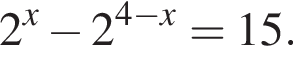 2 в сте­пе­ни x минус 2 в сте­пе­ни левая круг­лая скоб­ка 4 минус x пра­вая круг­лая скоб­ка =15.
