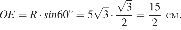 OE=R умно­жить на sin60 гра­ду­сов=5 ко­рень из: на­ча­ло ар­гу­мен­та: 3 конец ар­гу­мен­та умно­жить на дробь: чис­ли­тель: ко­рень из: на­ча­ло ар­гу­мен­та: 3 конец ар­гу­мен­та , зна­ме­на­тель: 2 конец дроби = дробь: чис­ли­тель: 15, зна­ме­на­тель: 2 конец дроби см. 