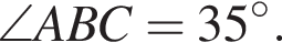  \angle ABC = 35 в сте­пе­ни левая круг­лая скоб­ка \circ пра­вая круг­лая скоб­ка .