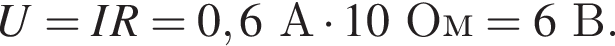 U = IR = 0,6А умно­жить на 10Ом = 6В.