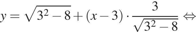 y = ко­рень из: на­ча­ло ар­гу­мен­та: 3 в квад­ра­те минус 8 конец ар­гу­мен­та плюс левая круг­лая скоб­ка x минус 3 пра­вая круг­лая скоб­ка умно­жить на дробь: чис­ли­тель: 3, зна­ме­на­тель: ко­рень из: на­ча­ло ар­гу­мен­та: 3 в квад­ра­те минус 8 конец ар­гу­мен­та конец дроби рав­но­силь­но 