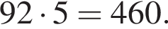 92 умно­жить на 5=460.