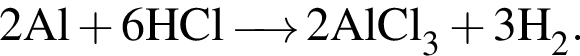 \ChemForm2Al плюс 6HCl \reactrarrow0pt0,5 cm 2AlCl_3 плюс 3H_2.