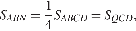 S_ABN= дробь: чис­ли­тель: 1, зна­ме­на­тель: 4 конец дроби S_ABCD=S_QCD,