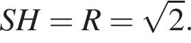 SH=R= корень из: начало аргумента: 2 конец аргумента .