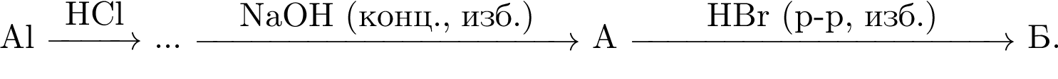 Al \reactrarrow0pt1 cmHCl ... \reactrarrow0pt4 cmNaOH левая круг­лая скоб­ка конц., изб. пра­вая круг­лая скоб­ка А \reactrarrow0pt4 cmHBr левая круг­лая скоб­ка p минус p, изб. пра­вая круг­лая скоб­ка Б.