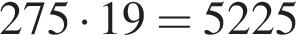 275 умно­жить на 19=5225