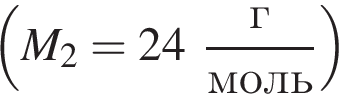  левая круг­лая скоб­ка M_2=24 дробь: чис­ли­тель: г, зна­ме­на­тель: моль конец дроби пра­вая круг­лая скоб­ка 