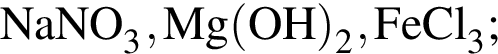 \ChemFormNaNO_3, Mg левая круг­лая скоб­ка OH пра­вая круг­лая скоб­ка _2, FeCl_3;