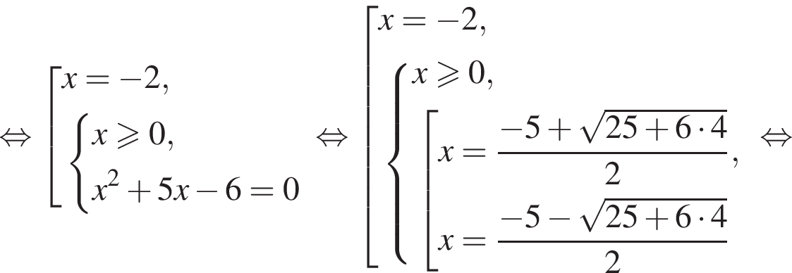  рав­но­силь­но со­во­куп­ность вы­ра­же­ний x= минус 2, си­сте­ма вы­ра­же­ний x боль­ше или равно 0,x в квад­ра­те плюс 5x минус 6=0 конец си­сте­мы . конец со­во­куп­но­сти . рав­но­силь­но со­во­куп­ность вы­ра­же­ний x= минус 2, си­сте­ма вы­ра­же­ний x боль­ше или равно 0, со­во­куп­ность вы­ра­же­ний x= дробь: чис­ли­тель: минус 5 плюс ко­рень из: на­ча­ло ар­гу­мен­та: 25 плюс 6 умно­жить на 4 конец ар­гу­мен­та , зна­ме­на­тель: 2 конец дроби ,x= дробь: чис­ли­тель: минус 5 минус ко­рень из: на­ча­ло ар­гу­мен­та: 25 плюс 6 умно­жить на 4 конец ар­гу­мен­та , зна­ме­на­тель: 2 конец дроби конец си­сте­мы . конец со­во­куп­но­сти . конец со­во­куп­но­сти . рав­но­силь­но 
