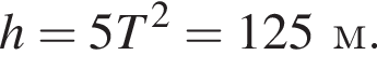 h=5T в квад­ра­те =125м.