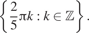  левая фи­гур­ная скоб­ка дробь: чис­ли­тель: 2, зна­ме­на­тель: 5 конец дроби Пи k: k при­над­ле­жит Z пра­вая фи­гур­ная скоб­ка . 