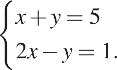  си­сте­ма вы­ра­же­ний  новая стро­ка x плюс y=5  новая стро­ка 2x минус y=1. конец си­сте­мы . 